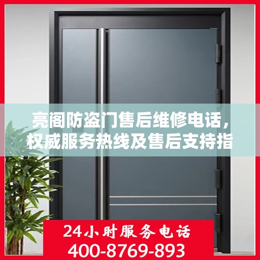 亮阁防盗门售后维修电话，权威服务热线及售后支持指南