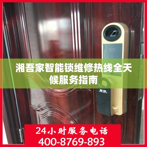 湘吾家智能锁维修热线全天候服务指南