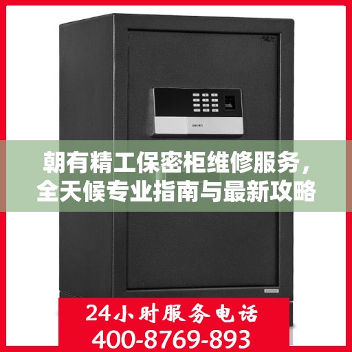 朝有精工保密柜维修服务，全天候专业指南与最新攻略发布