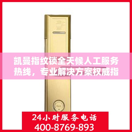 凯曼指纹锁全天候人工服务热线，专业解决方案权威指南