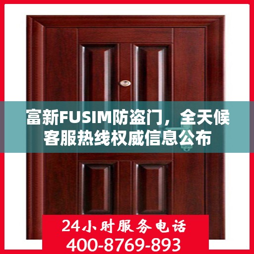 富新FUSIM防盗门，全天候客服热线权威信息公布