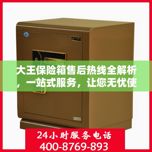 大王保险箱售后热线全解析，一站式服务，让您无忧使用保险箱！