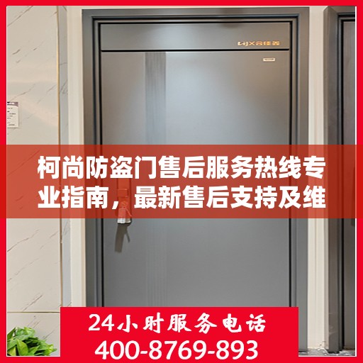 柯尚防盗门售后服务热线专业指南，最新售后支持及维修攻略