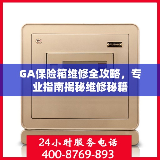 GA保险箱维修全攻略，专业指南揭秘维修秘籍