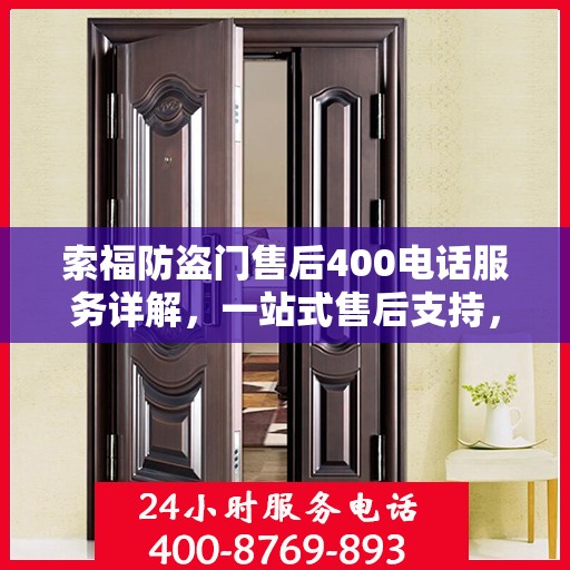 索福防盗门售后400电话服务详解，一站式售后支持，让您无忧选择索福防盗门