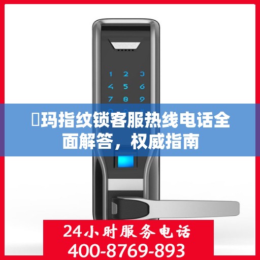 玥玛指纹锁客服热线电话全面解答，权威指南