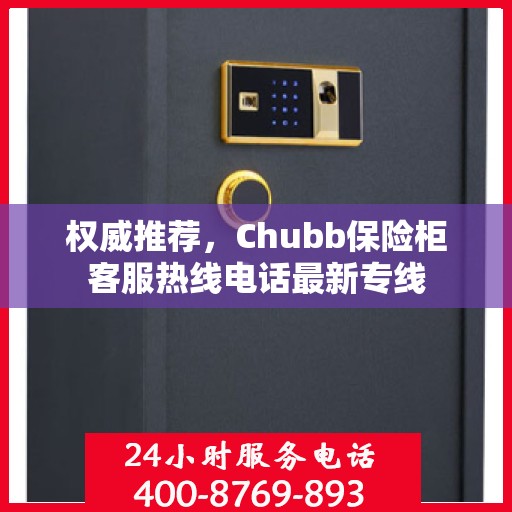 权威推荐，Chubb保险柜客服热线电话最新专线