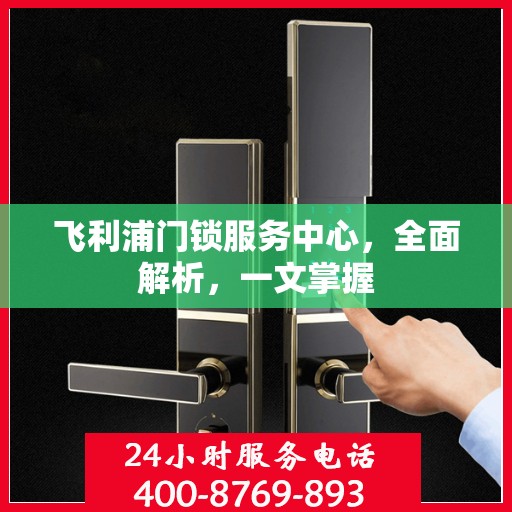 飞利浦门锁服务中心，全面解析，一文掌握