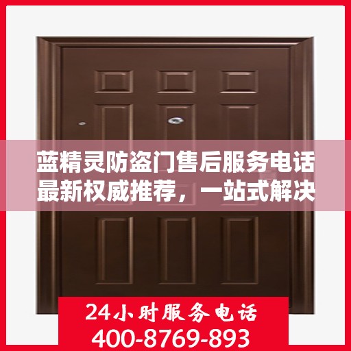 蓝精灵防盗门售后服务电话最新权威推荐，一站式解决方案的贴心热线！