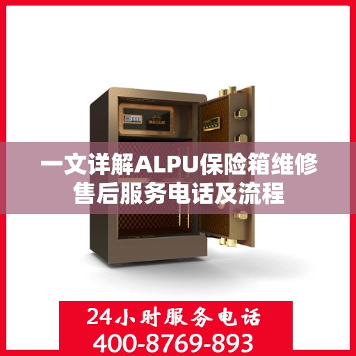 一文详解ALPU保险箱维修售后服务电话及流程
