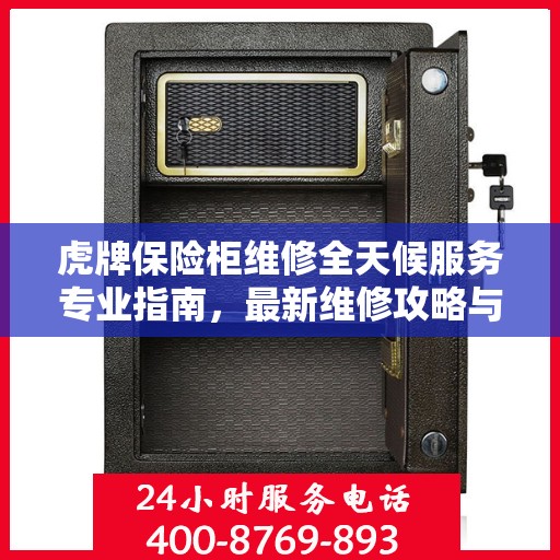 虎牌保险柜维修全天候服务专业指南，最新维修攻略与教程