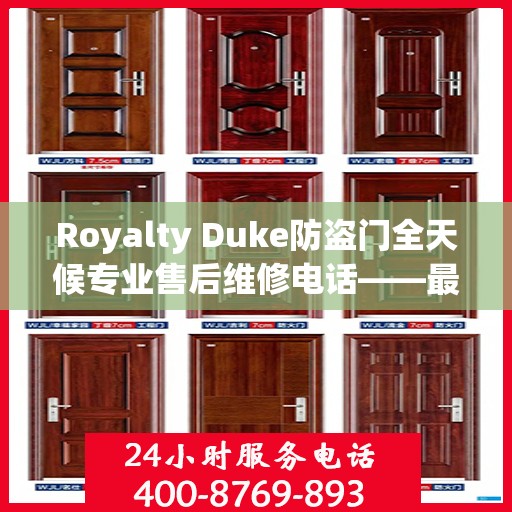 Royalty Duke防盗门全天候专业售后维修电话——最新权威推荐服务指南