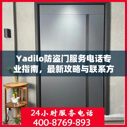 Yadilo防盗门服务电话专业指南，最新攻略与联系方式