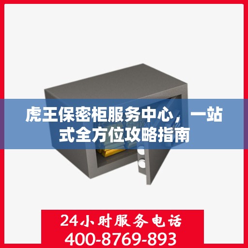 虎王保密柜服务中心，一站式全方位攻略指南