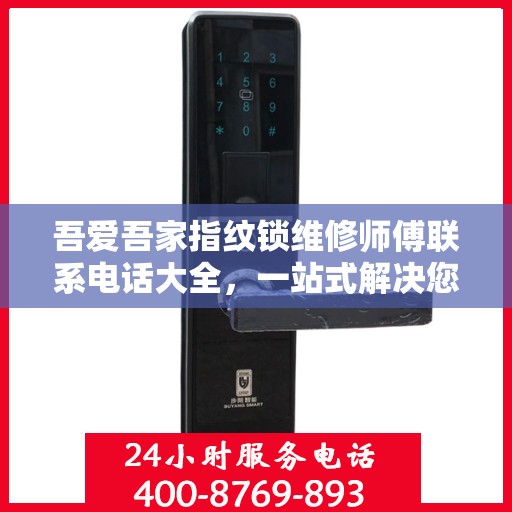 吾爱吾家指纹锁维修师傅联系电话大全，一站式解决您的维修需求