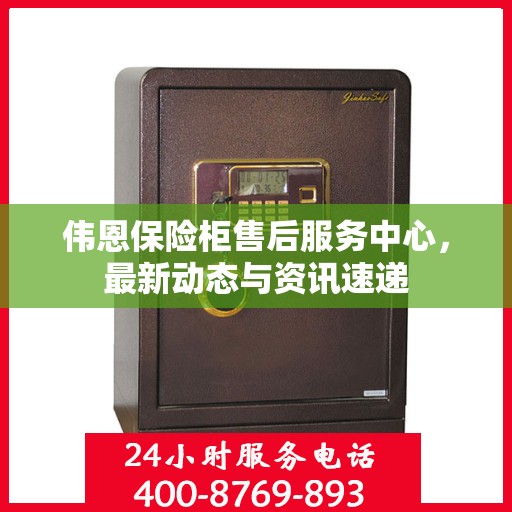 伟恩保险柜售后服务中心，最新动态与资讯速递