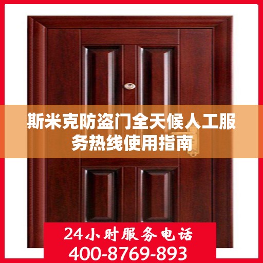 斯米克防盗门全天候人工服务热线使用指南