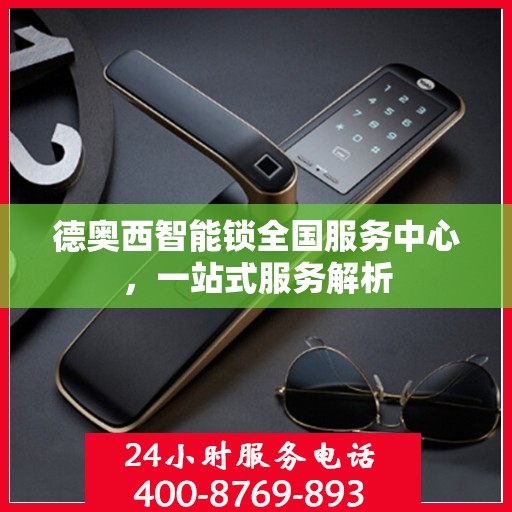 德奥西智能锁全国服务中心，一站式服务解析