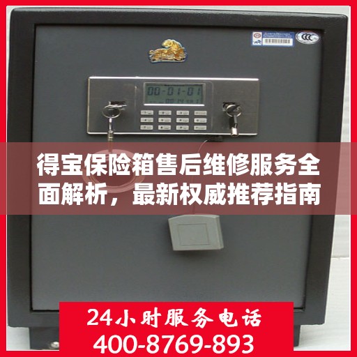 得宝保险箱售后维修服务全面解析，最新权威推荐指南