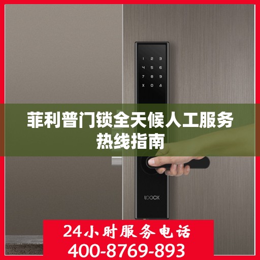 菲利普门锁全天候人工服务热线指南