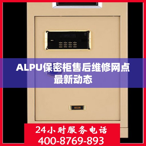 ALPU保密柜售后维修网点最新动态