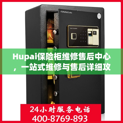 Hupai保险柜维修售后中心，一站式维修与售后详细攻略