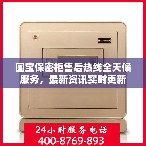 国宝保密柜售后热线全天候服务，最新资讯实时更新
