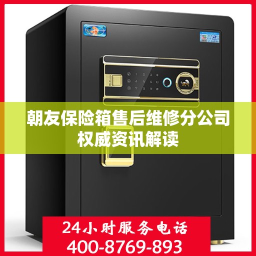 朝友保险箱售后维修分公司权威资讯解读
