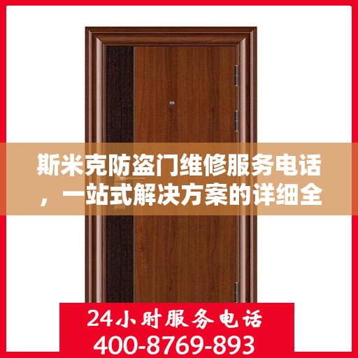 斯米克防盗门维修服务电话，一站式解决方案的详细全面指南