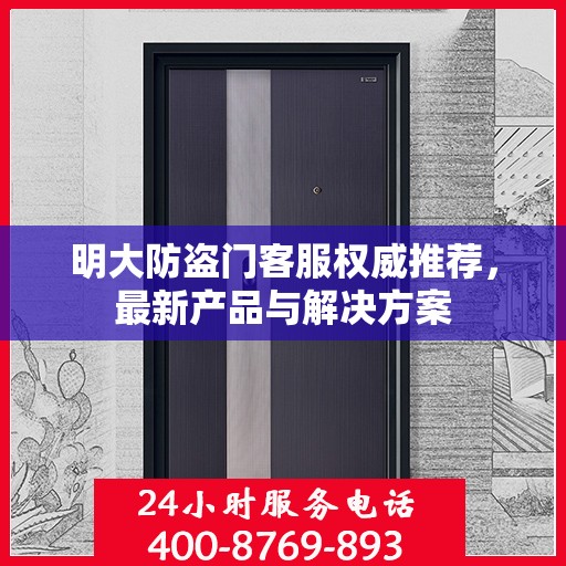 明大防盗门客服权威推荐，最新产品与解决方案