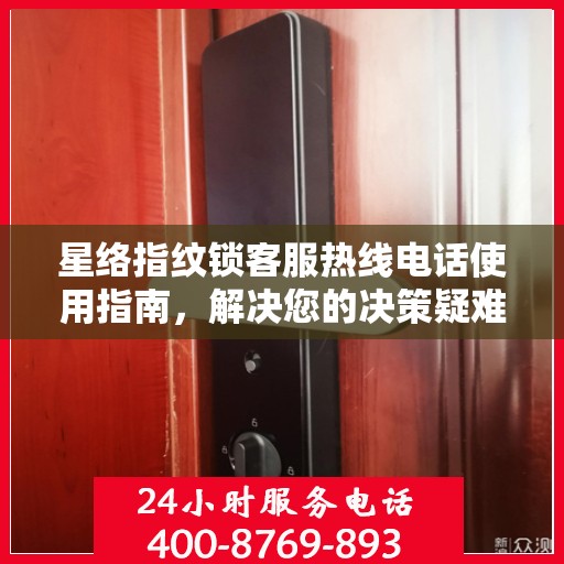 星络指纹锁客服热线电话使用指南，解决您的决策疑难，一键拨打客服热线！