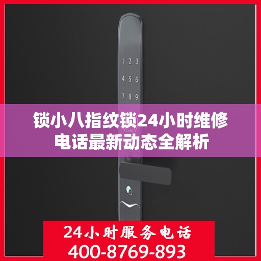锁小八指纹锁24小时维修电话最新动态全解析