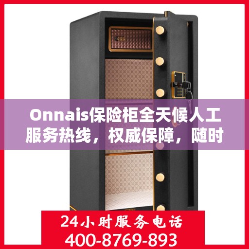 Onnais保险柜全天候人工服务热线，权威保障，随时为您解答
