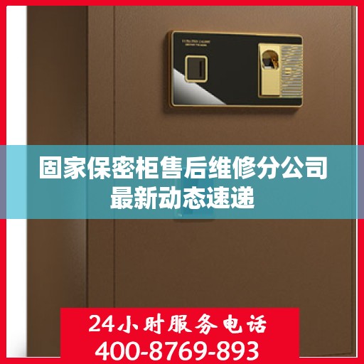 固家保密柜售后维修分公司最新动态速递