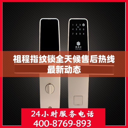 祖程指纹锁全天候售后热线最新动态