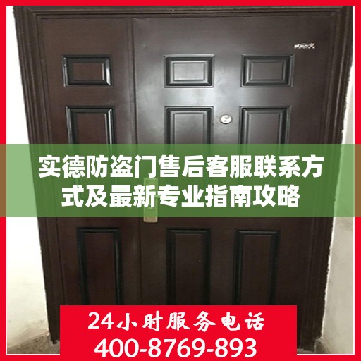 实德防盗门售后客服联系方式及最新专业指南攻略