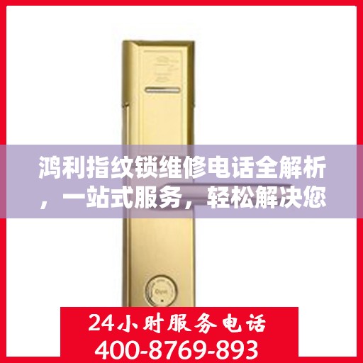鸿利指纹锁维修电话全解析，一站式服务，轻松解决您的维修难题