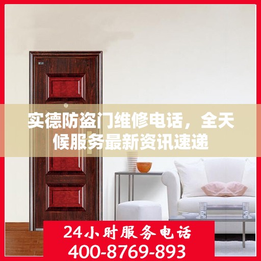 实德防盗门维修电话，全天候服务最新资讯速递