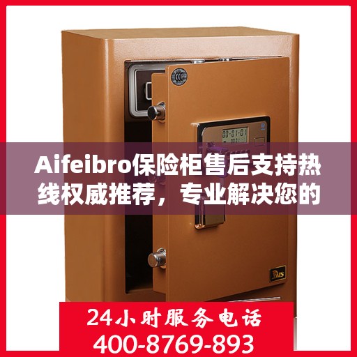 Aifeibro保险柜售后支持热线权威推荐，专业解决您的服务需求