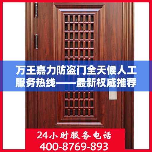 万王嘉力防盗门全天候人工服务热线——最新权威推荐