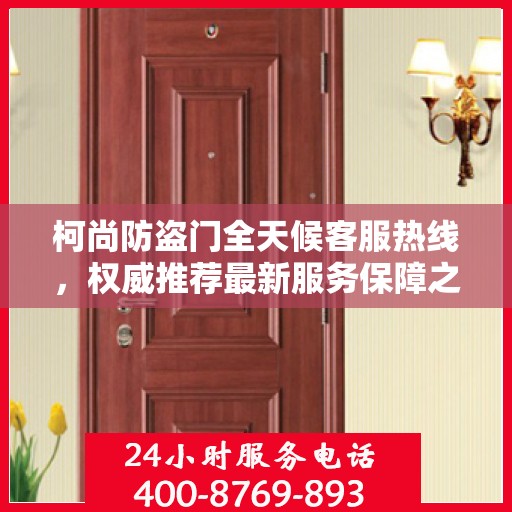柯尚防盗门全天候客服热线，权威推荐最新服务保障之门