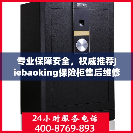专业保障安全，权威推荐Jiebaoking保险柜售后维修电话