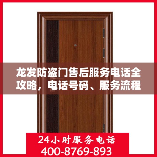 龙发防盗门售后服务电话全攻略，电话号码、服务流程及更多细节