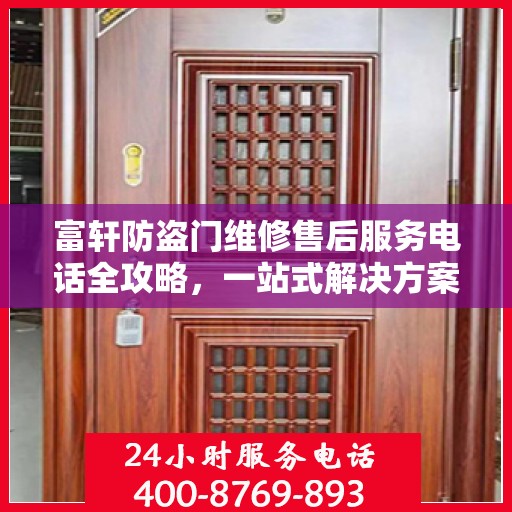 富轩防盗门维修售后服务电话全攻略，一站式解决方案与贴心服务体验