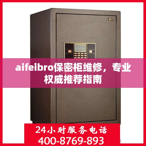 aifeibro保密柜维修，专业权威推荐指南