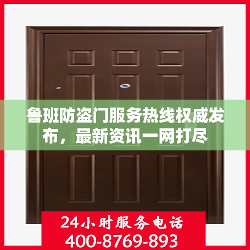 鲁班防盗门服务热线权威发布，最新资讯一网打尽