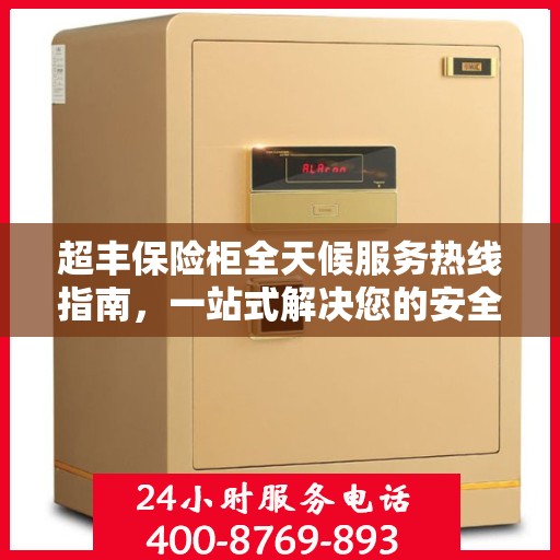 超丰保险柜全天候服务热线指南，一站式解决您的安全需求