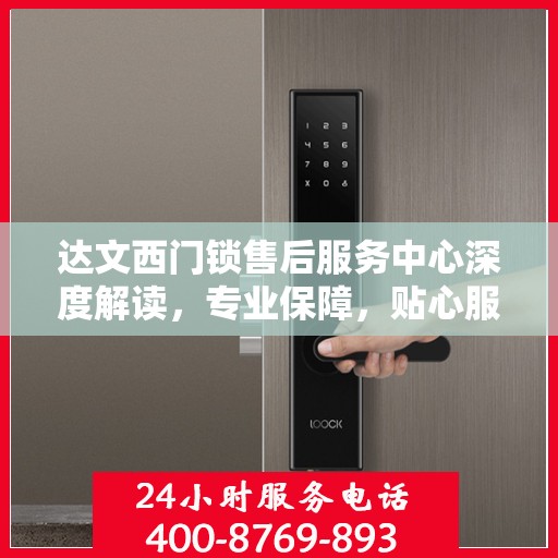达文西门锁售后服务中心深度解读，专业保障，贴心服务