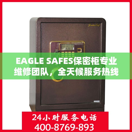 EAGLE SAFES保密柜专业维修团队，全天候服务热线与最新权威推荐