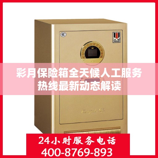 彩月保险箱全天候人工服务热线最新动态解读